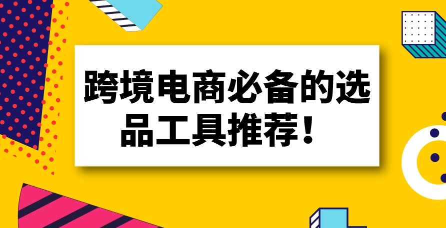 14款跨境电商选品工具大分享！亲测，好用！